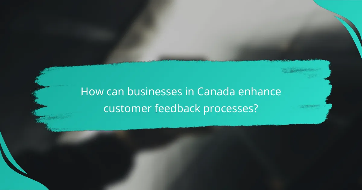 How can businesses in Canada enhance customer feedback processes?