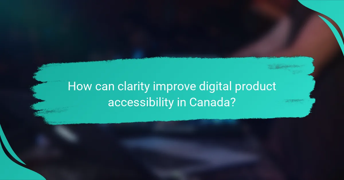 How can clarity improve digital product accessibility in Canada?