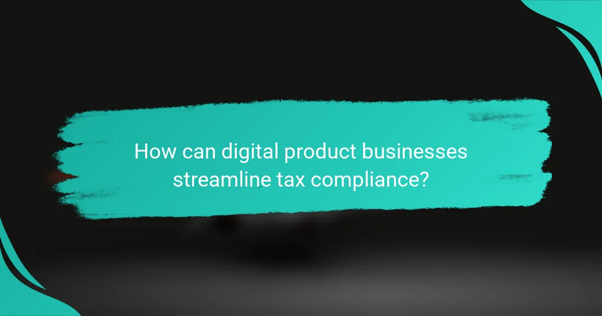 How can digital product businesses streamline tax compliance?