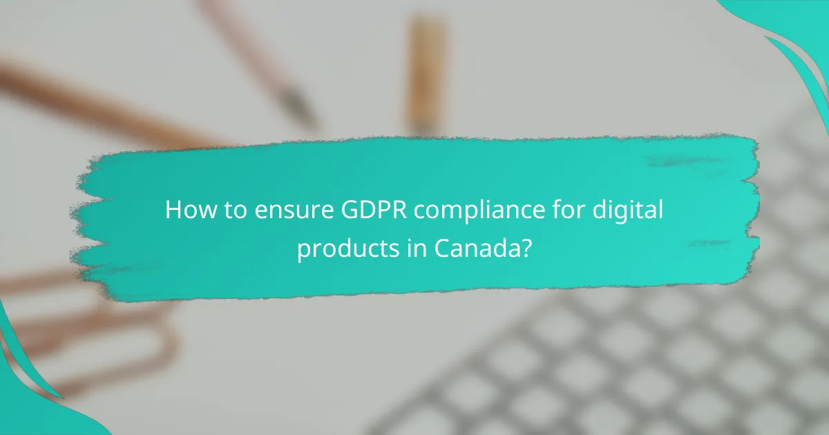 How to ensure GDPR compliance for digital products in Canada?