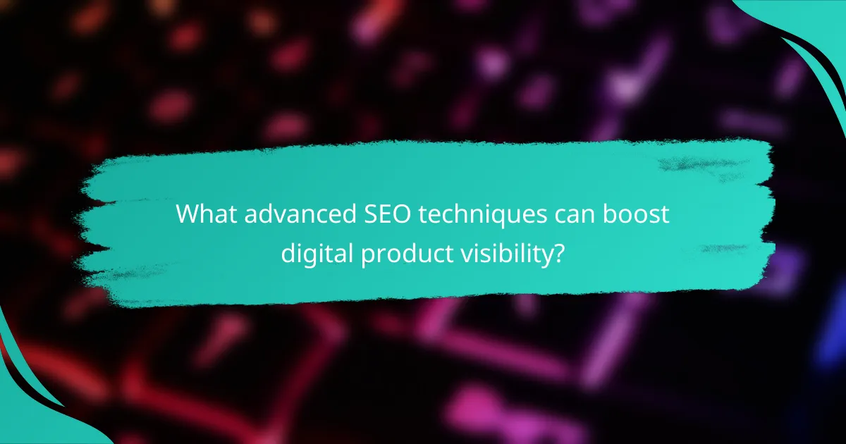 What advanced SEO techniques can boost digital product visibility?