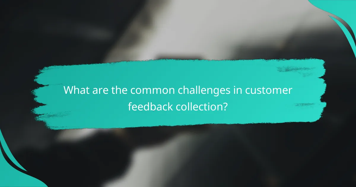 What are the common challenges in customer feedback collection?