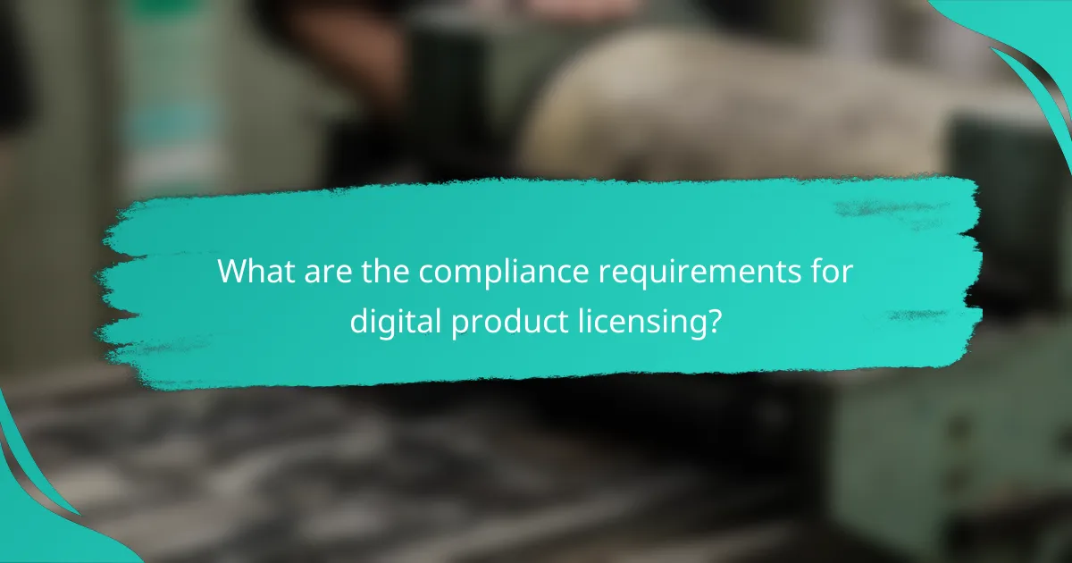 What are the compliance requirements for digital product licensing?