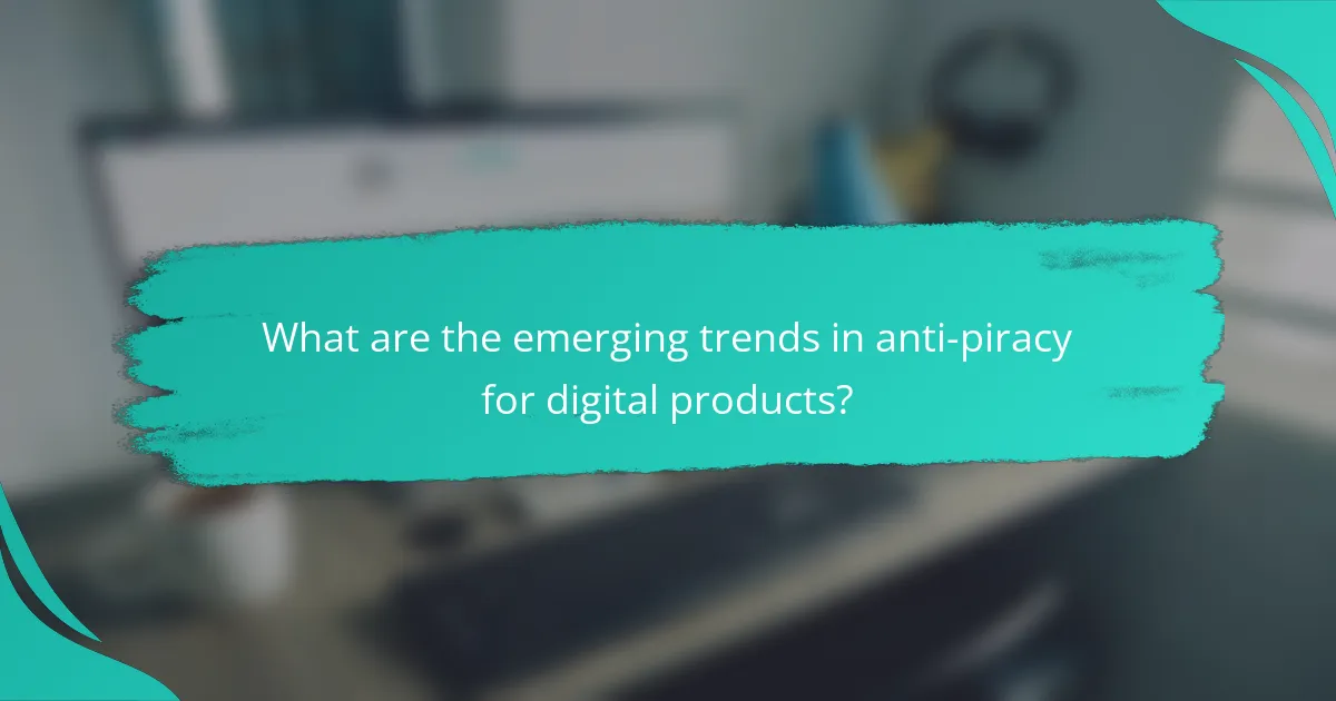 What are the emerging trends in anti-piracy for digital products?