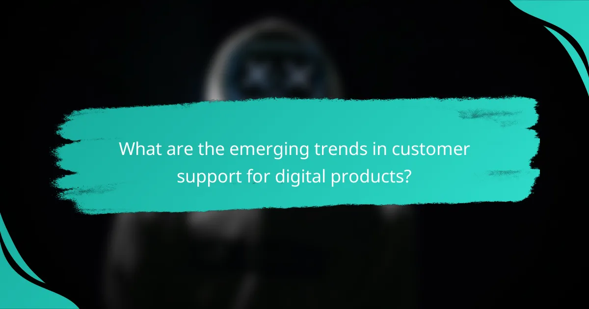 What are the emerging trends in customer support for digital products?