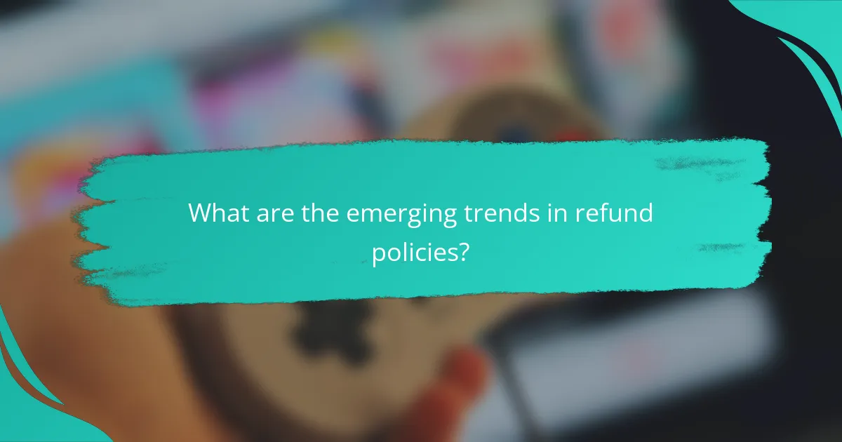 What are the emerging trends in refund policies?