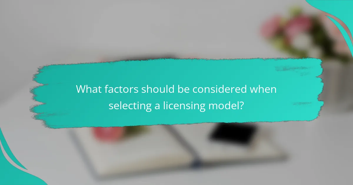 What factors should be considered when selecting a licensing model?